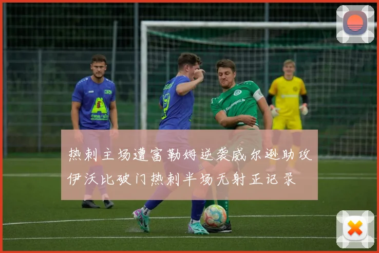 热刺主场遭富勒姆逆袭威尔逊助攻伊沃比破门热刺半场无射正记录