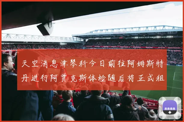 天空消息津琴科今日前往阿姆斯特丹进行阿贾克斯体检随后将正式租借加盟