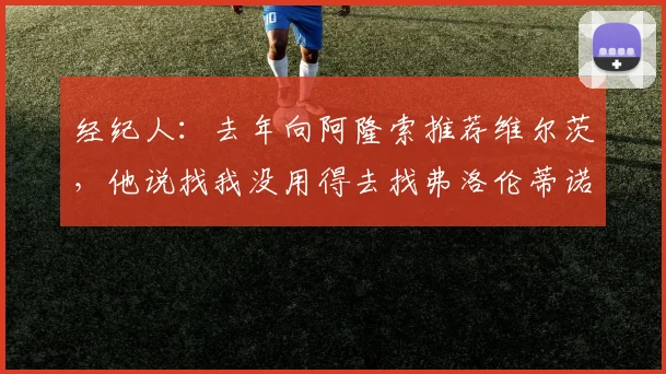 经纪人：去年向阿隆索推荐维尔茨，他说找我没用得去找弗洛伦蒂诺