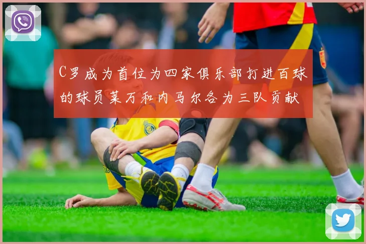 C罗成为首位为四家俱乐部打进百球的球员莱万和内马尔各为三队贡献进球