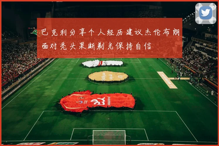 巴克利分享个人经历建议杰伦布朗面对秃头果断剃光保持自信