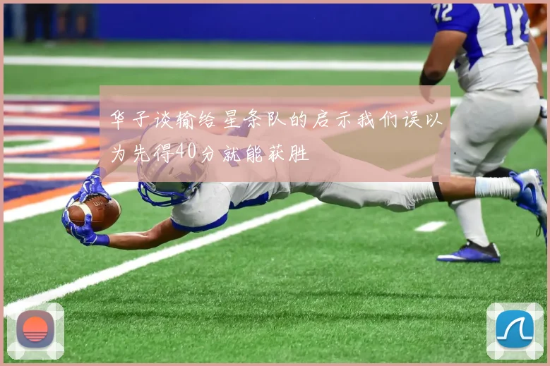华子谈输给星条队的启示我们误以为先得40分就能获胜