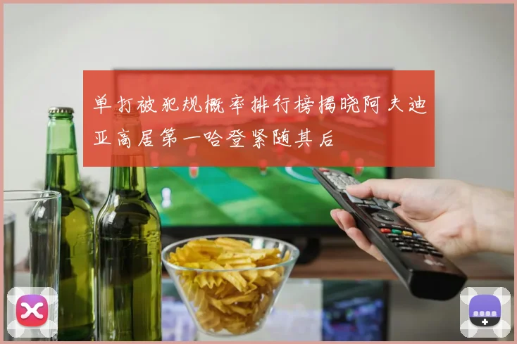 单打被犯规概率排行榜揭晓阿夫迪亚高居第一哈登紧随其后