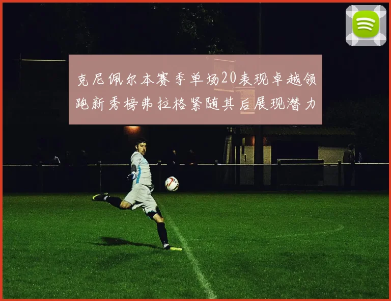 克尼佩尔本赛季单场20表现卓越领跑新秀榜弗拉格紧随其后展现潜力