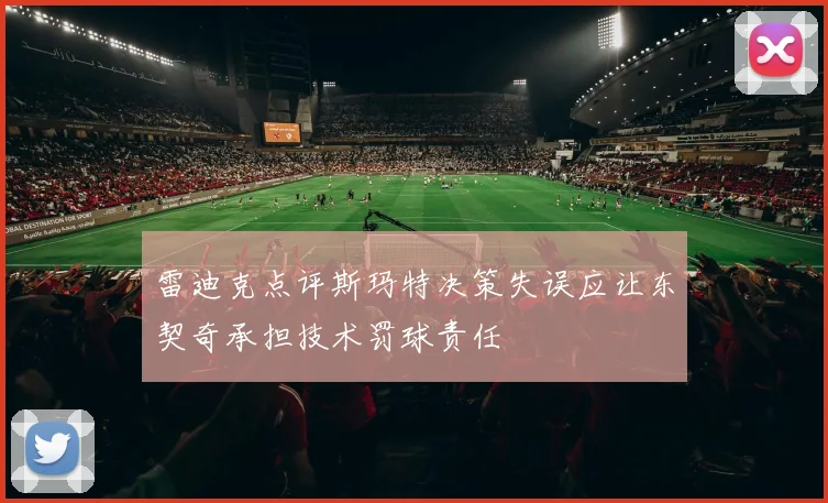 雷迪克点评斯玛特决策失误应让东契奇承担技术罚球责任