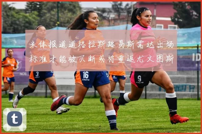 米体报道道格拉斯路易斯需达出场标准才能被买断或将重返尤文图斯