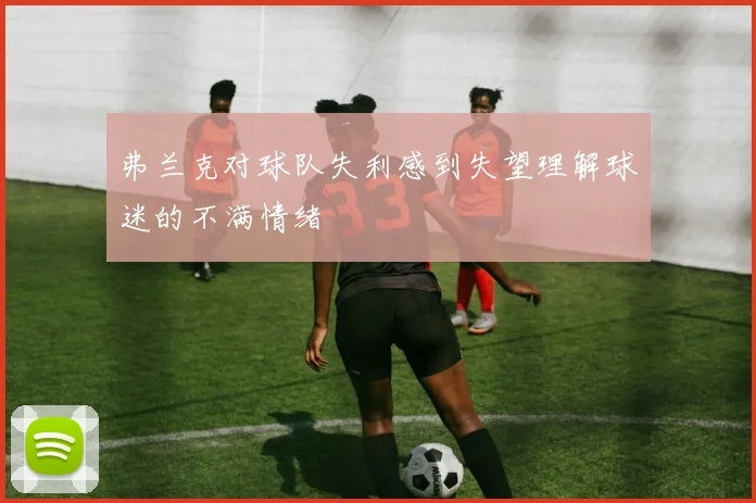 弗兰克对球队失利感到失望理解球迷的不满情绪
