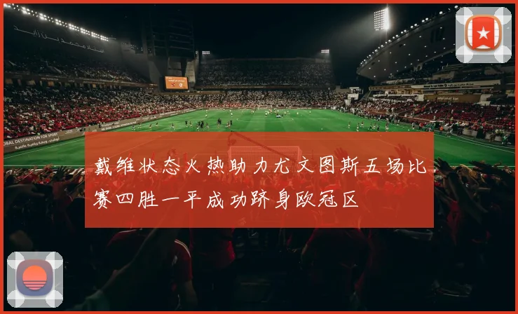 戴维状态火热助力尤文图斯五场比赛四胜一平成功跻身欧冠区