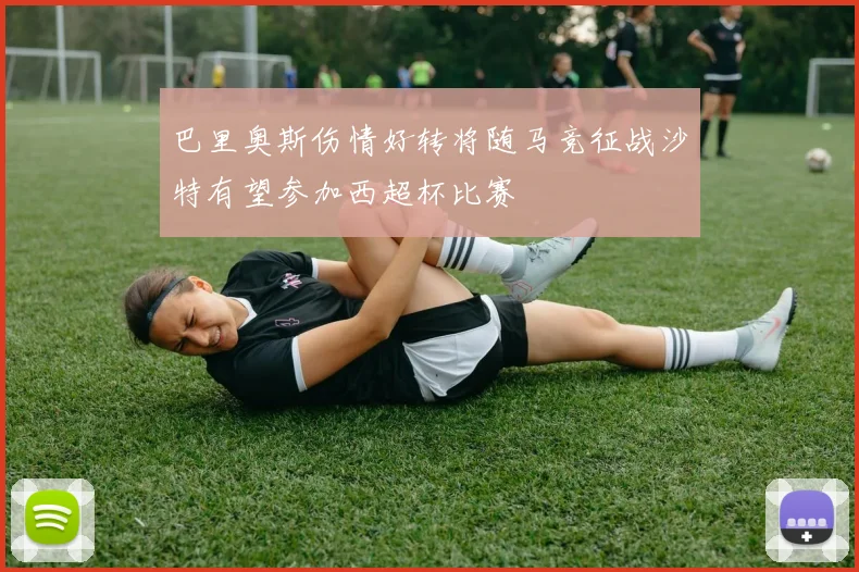 巴里奥斯伤情好转将随马竞征战沙特有望参加西超杯比赛