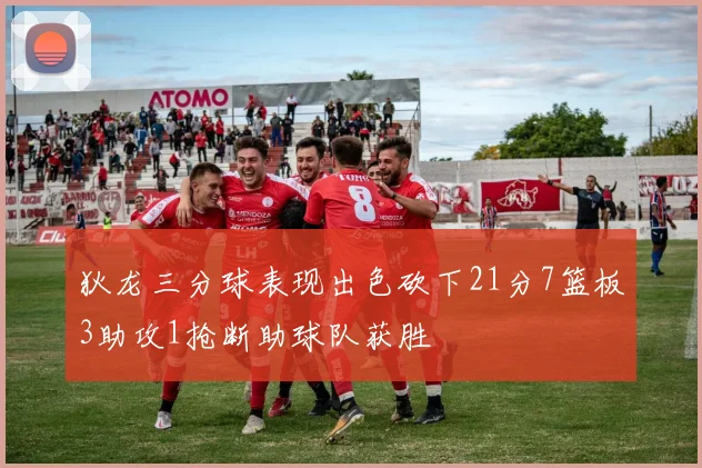 狄龙三分球表现出色砍下21分7篮板3助攻1抢断助球队获胜