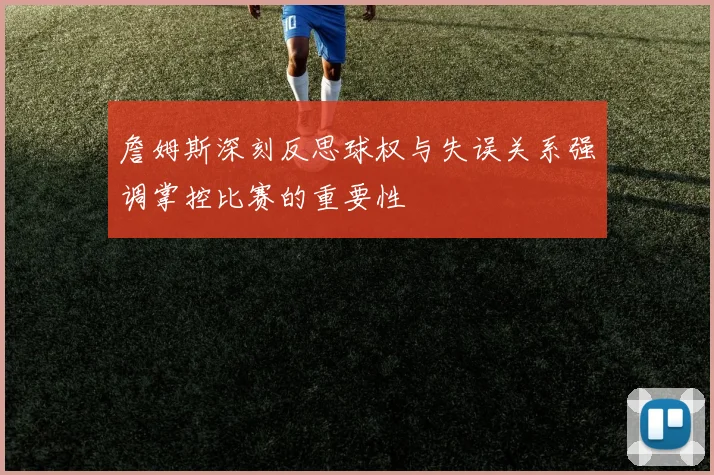 詹姆斯深刻反思球权与失误关系强调掌控比赛的重要性