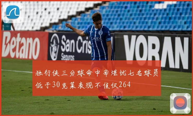 独行侠三分球命中率堪忧七名球员低于30克莱表现不佳仅264