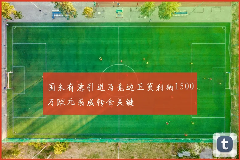 国米有意引进马竞边卫莫利纳1500万欧元或成转会关键