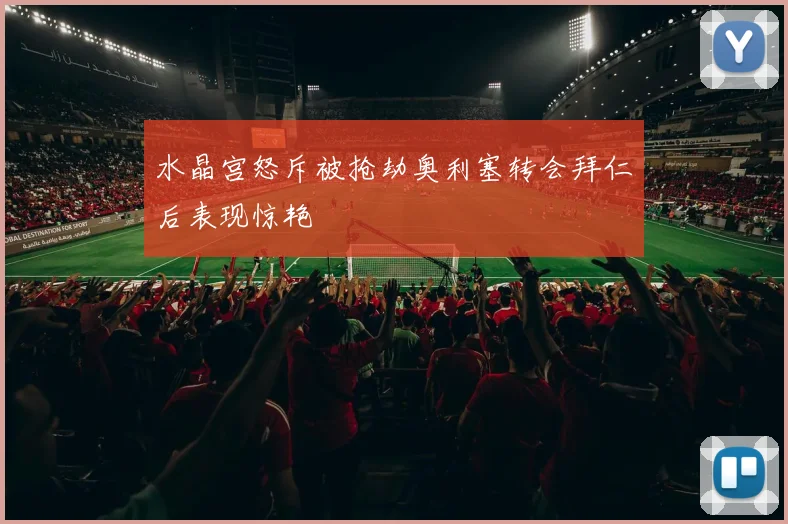 水晶宫怒斥被抢劫奥利塞转会拜仁后表现惊艳