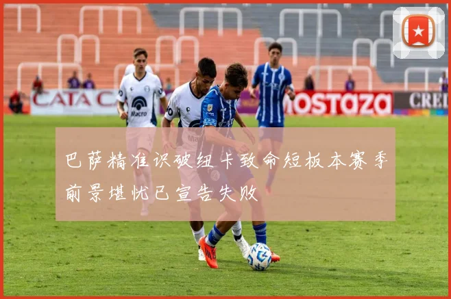 巴萨精准识破纽卡致命短板本赛季前景堪忧已宣告失败