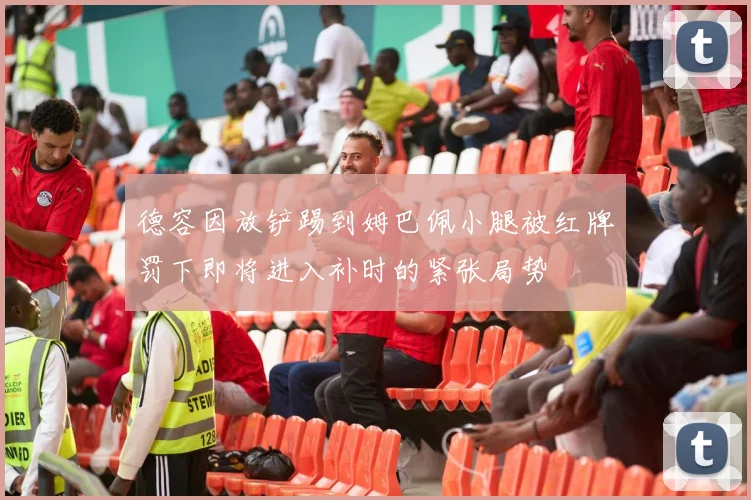 德容因放铲踢到姆巴佩小腿被红牌罚下即将进入补时的紧张局势