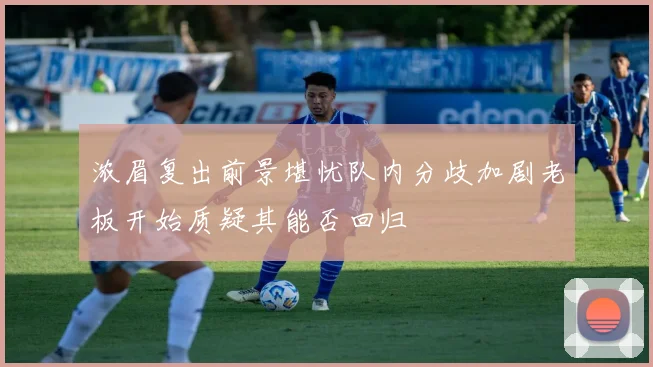 浓眉复出前景堪忧队内分歧加剧老板开始质疑其能否回归