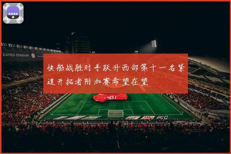 快船战胜对手跃升西部第十一名紧追开拓者附加赛希望在望