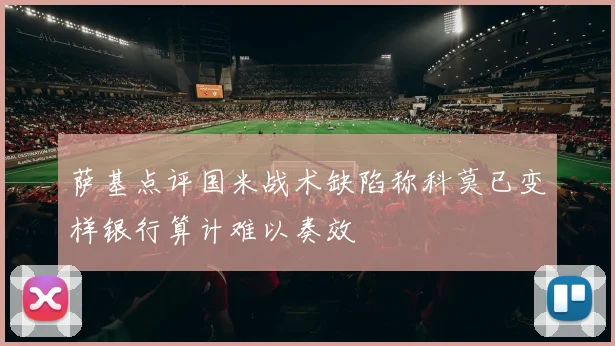 萨基点评国米战术缺陷称科莫已变样银行算计难以奏效