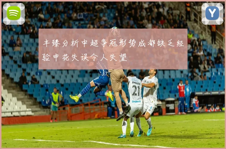 丰臻分析中超争冠形势成都缺乏经验申花失误令人失望