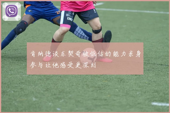 肯纳德谈东契奇被低估的能力亲身参与让他感受更深刻