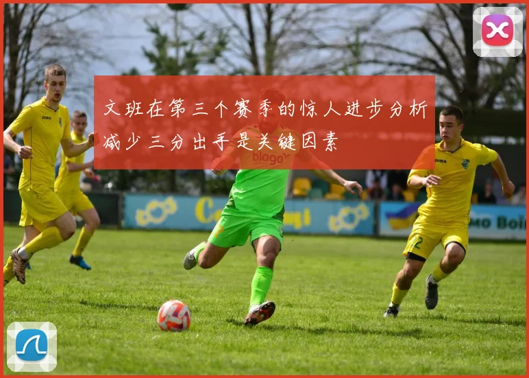 文班在第三个赛季的惊人进步分析减少三分出手是关键因素