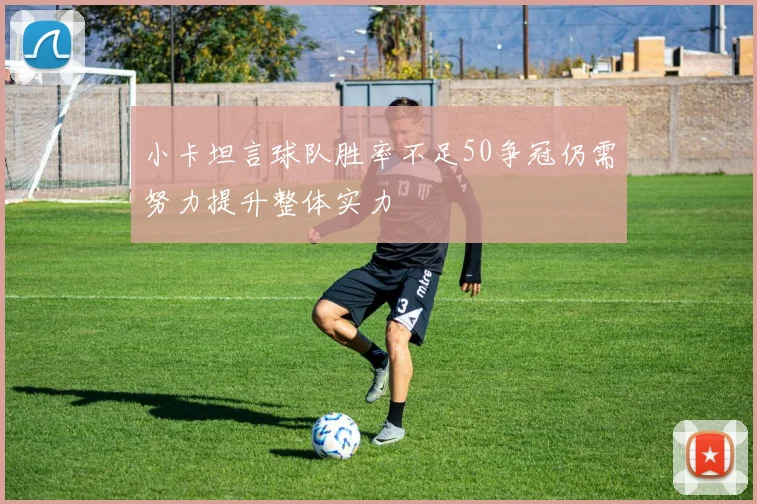 小卡坦言球队胜率不足50争冠仍需努力提升整体实力