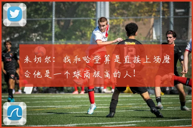 米切尔：我和哈登算是直接上场磨合他是一个球商极高的人！