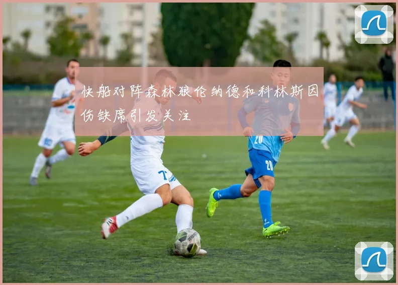 快船对阵森林狼伦纳德和科林斯因伤缺席引发关注